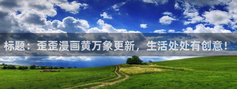 贝勒漫画登录页面：标题：歪歪漫画黄万象更新，生活处处有创意！