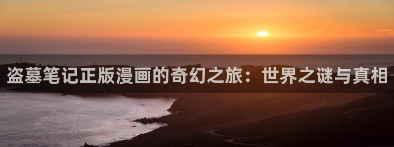 贝勒漫画全集：盗墓笔记正版漫画的奇幻之旅：世界之谜与真相