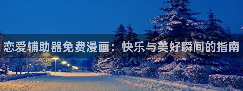 贝勒漫画官网下载：恋爱辅助器免费漫画：快乐与美好瞬间的指南