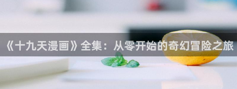 巨人族的新娘漫画贝勒漫画全集：《十九天漫画》全集：从零开始的奇幻冒险之旅