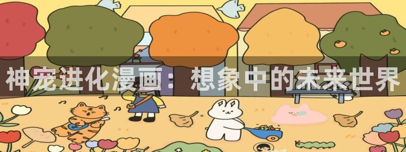 贝勒漫画入口：神宠进化漫画：想象中的未来世界