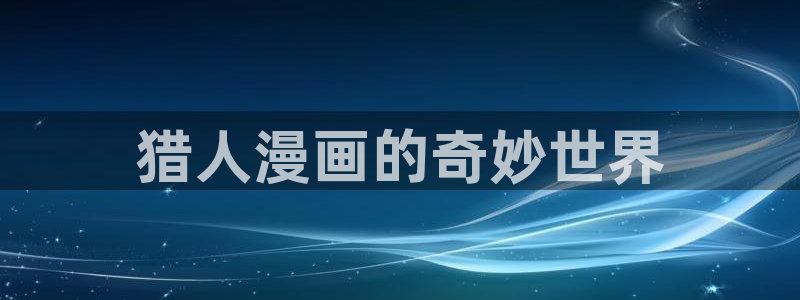 贝勒漫画免费阅读：猎人漫画的奇妙世界