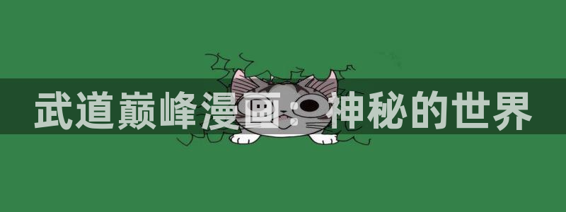 贝勒漫画免费：武道巅峰漫画：神秘的世界