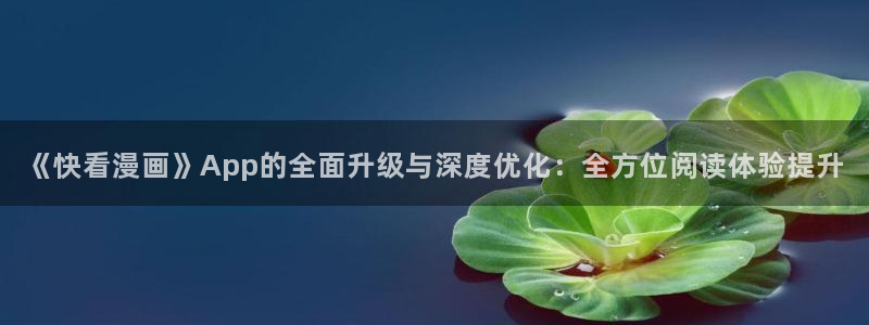 水边之夜贝勒漫画下拉式：《快看漫画》App的全面升级与深度优化：全方位阅读体验提升