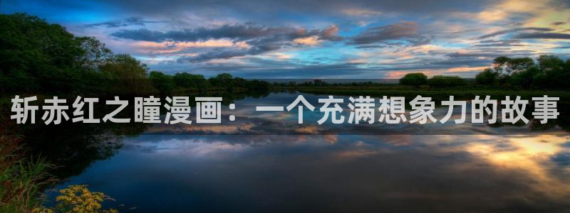 贝勒漫画个人登陆入口：斩赤红之瞳漫画：一个充满想象力的故事