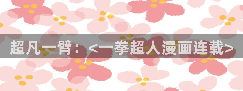贝勒漫画免费观看全部：超凡一臂：<一拳超人漫画连载>