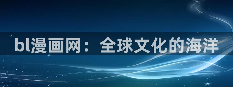 贝勒漫画免费：bl漫画网：全球文化的海洋