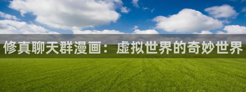 阿罗莎之花(完结版)贝勒漫画：修真聊天群漫画：虚拟世界的奇妙世界