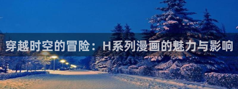 贝勒漫画官网改名了：穿越时空的冒险：H系列漫画的魅力与影响