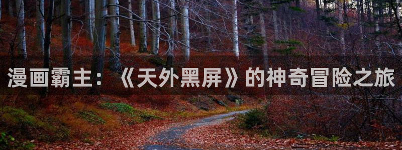 我要拥有你的全部贝勒漫画：漫画霸主：《天外黑屏》的神奇冒险之旅