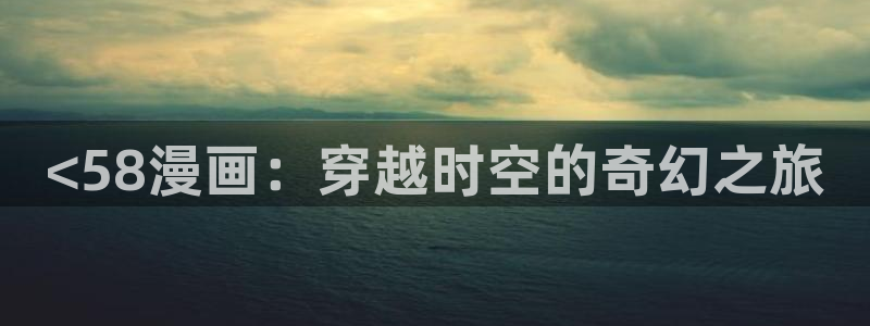 贝勒漫画韩漫：<58漫画：穿越时空的奇幻之旅