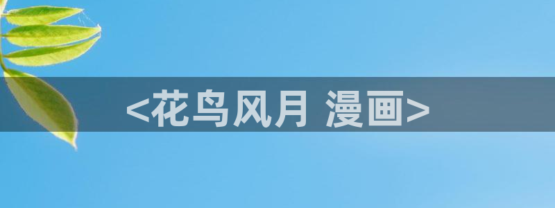 maison贝勒漫画：<花鸟风月 漫画>