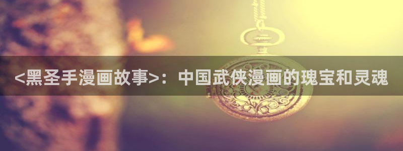 贝勒漫画(网页版)：<黑圣手漫画故事>：中国武侠漫画的瑰宝和灵魂